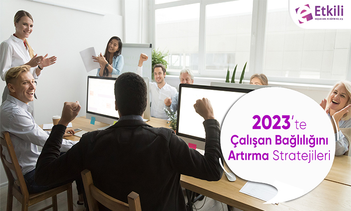 2023 Yılında Çalışan Bağlılığını Arttırma Strtejileri