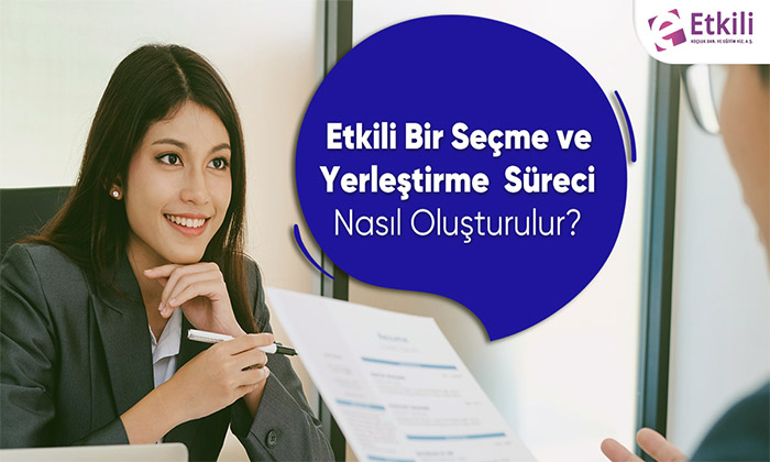 Etkili Bir Seçme ve Yerleştirme Süreci Nasıl Oluşturulur?