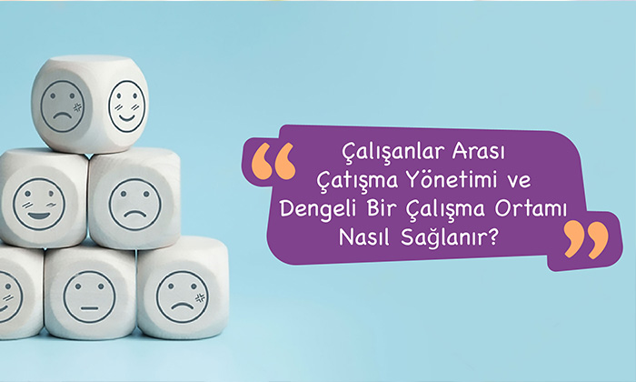 Çalışanlar Arası Çatışma Yönetimi ve Dengeli Bir Çalışma Ortamı Nasıl Sağlanır?