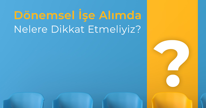 Dönemsel İşe Alımda Nelere Dikkat Etmeliyiz?
