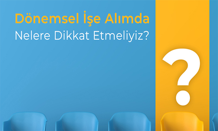 Dönemsel İşe Alımda Nelere Dikkat Etmeliyiz?