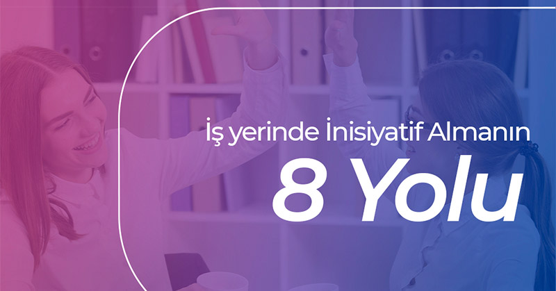 İşyerinde İnisiyatif Almanın 8 Yolu