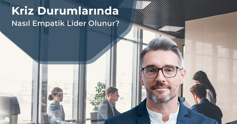 Kriz durumlarında nasıl empatik lider olunur