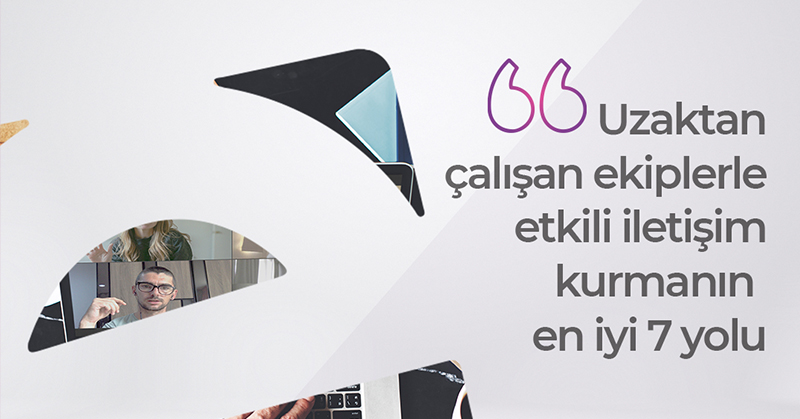 Uzaktan Çalışan Ekiplerle Etkili İletisim Kurmanın 7 Yolu