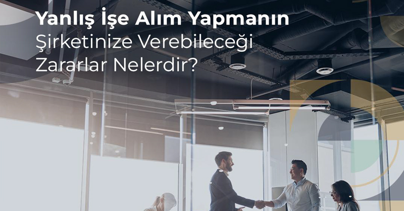 Yanlış işe alım yapmanın şirketinize verebileceği zararlar nelerdir?